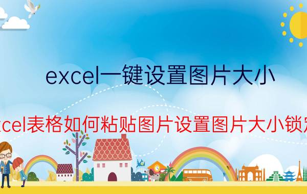 excel一键设置图片大小 Excel表格如何粘贴图片设置图片大小锁定？